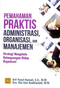 Image of Pemahaman praktis administrasi, organisasi, dan manajemen : strategi mengelola kelangsungan hidup organisasi