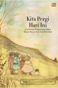 Image of Kita pergi hari ini : atau tempat-tempat indah dalam mimpi-mimpi anak-anak baik-baik